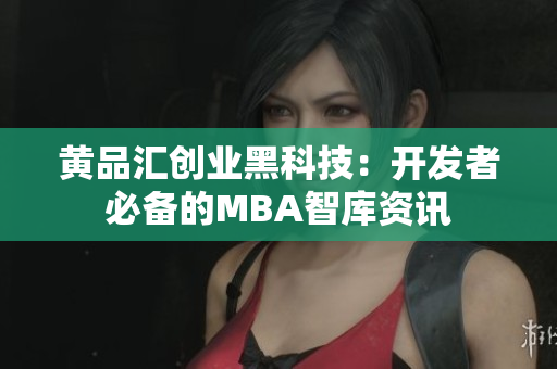 黄品汇创业黑科技：开发者必备的MBA智库资讯