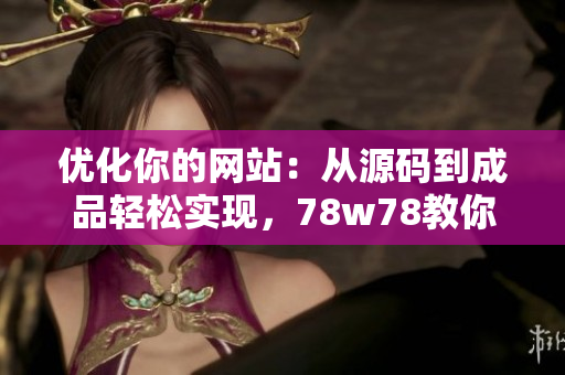 优化你的网站：从源码到成品轻松实现，78w78教你SEO技巧