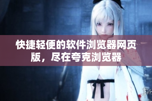 快捷轻便的软件浏览器网页版，尽在夸克浏览器