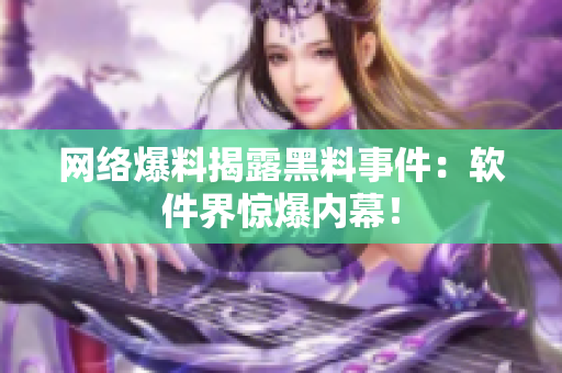 网络爆料揭露黑料事件：软件界惊爆内幕！