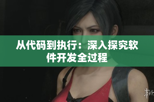 从代码到执行：深入探究软件开发全过程