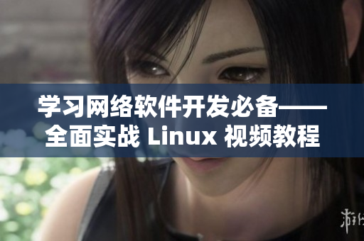 学习网络软件开发必备——全面实战 Linux 视频教程