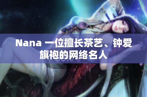 Nana 一位擅长茶艺、钟爱旗袍的网络名人