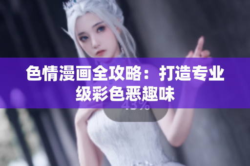 色情漫画全攻略：打造专业级彩色恶趣味