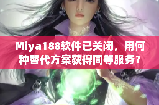 Miya188软件已关闭，用何种替代方案获得同等服务？