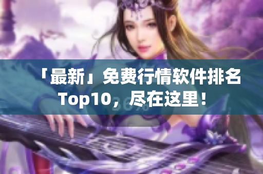 「最新」免费行情软件排名Top10，尽在这里！