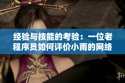 经验与技能的考验：一位老程序员如何评价小雨的网络软件开发实力