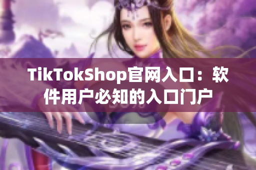 TikTokShop官网入口：软件用户必知的入口门户