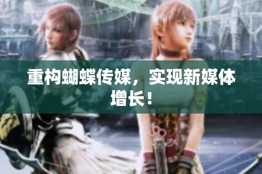 重构蝴蝶传媒，实现新媒体增长！