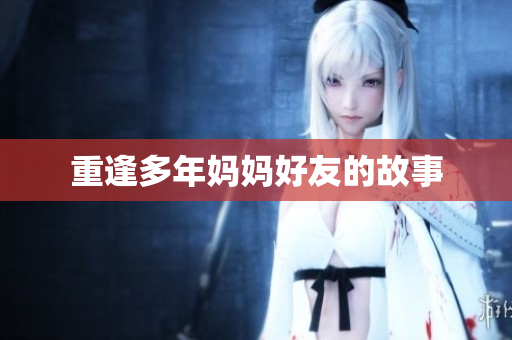 重逢多年妈妈好友的故事