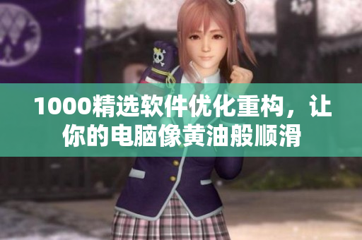 1000精选软件优化重构，让你的电脑像黄油般顺滑