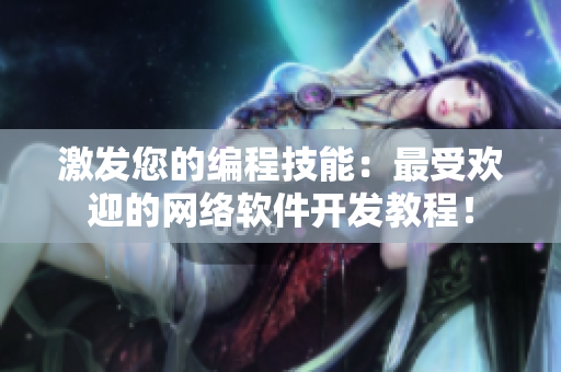 激发您的编程技能：最受欢迎的网络软件开发教程！