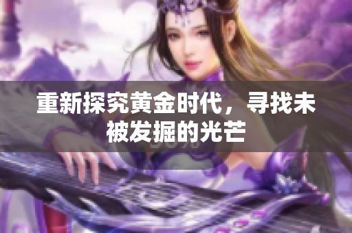 重新探究黄金时代，寻找未被发掘的光芒
