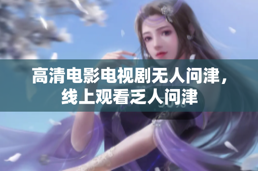高清电影电视剧无人问津，线上观看乏人问津