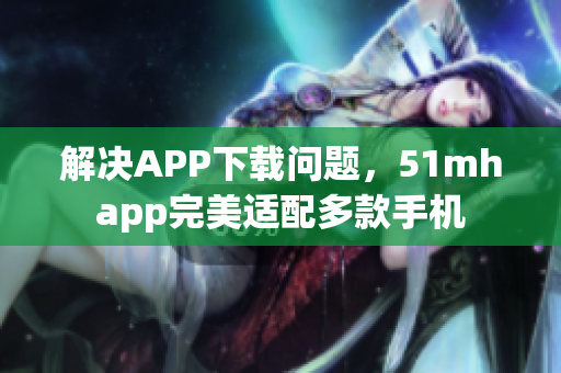 解决APP下载问题，51mhapp完美适配多款手机