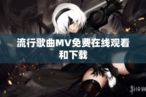 流行歌曲MV免费在线观看和下载