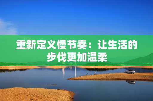 重新定义慢节奏：让生活的步伐更加温柔