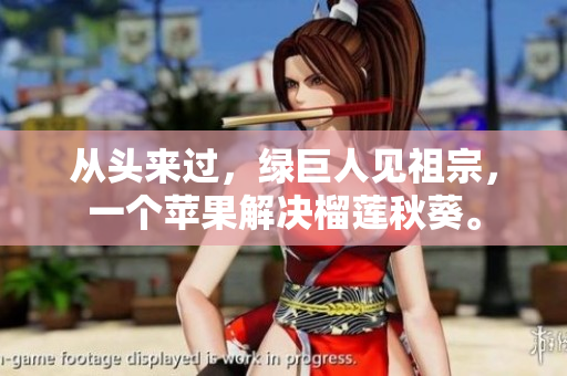 从头来过，绿巨人见祖宗，一个苹果解决榴莲秋葵。