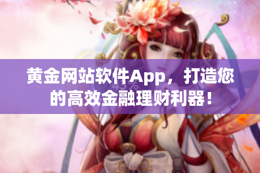 黄金网站软件App，打造您的高效金融理财利器！