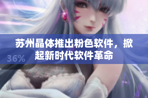 苏州晶体推出粉色软件，掀起新时代软件革命