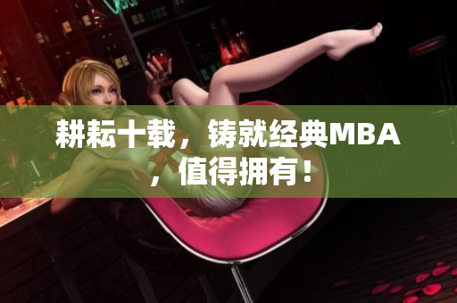 耕耘十载，铸就经典MBA，值得拥有！