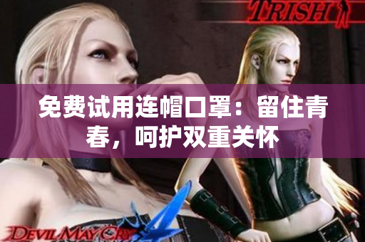 免费试用连帽口罩：留住青春，呵护双重关怀