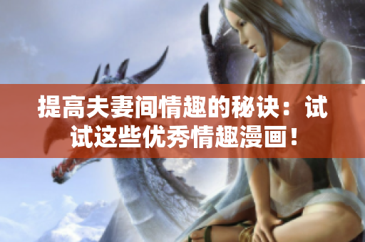 提高夫妻间情趣的秘诀：试试这些优秀情趣漫画！