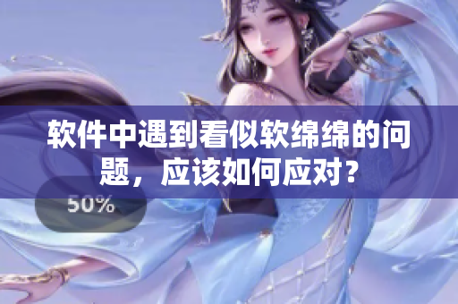 软件中遇到看似软绵绵的问题，应该如何应对？