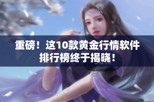 重磅！这10款黄金行情软件排行榜终于揭晓！