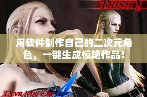 用软件制作自己的二次元角色，一键生成惊艳作品！