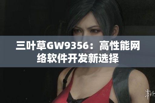 三叶草GW9356：高性能网络软件开发新选择