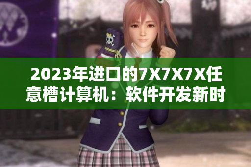 2023年进口的7X7X7X任意槽计算机：软件开发新时代的引领者