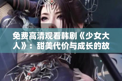 免费高清观看韩剧《少女大人》：甜美代价与成长的故事