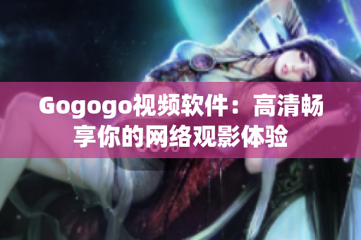 Gogogo视频软件：高清畅享你的网络观影体验