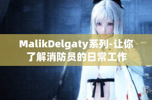 MalikDelgaty系列-让你了解消防员的日常工作