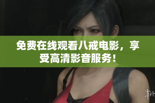 免费在线观看八戒电影，享受高清影音服务！