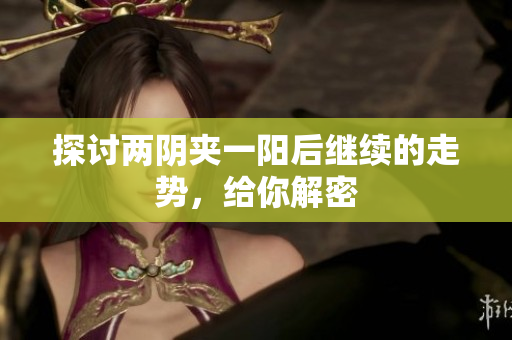 探讨两阴夹一阳后继续的走势，给你解密