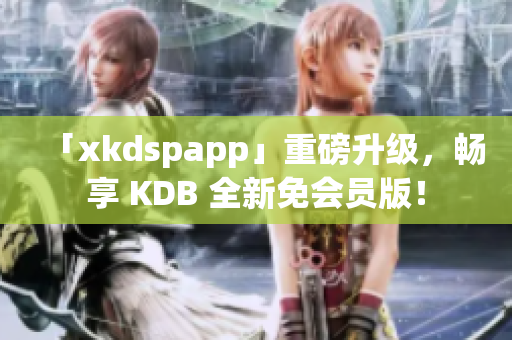 「xkdspapp」重磅升级，畅享 KDB 全新免会员版！