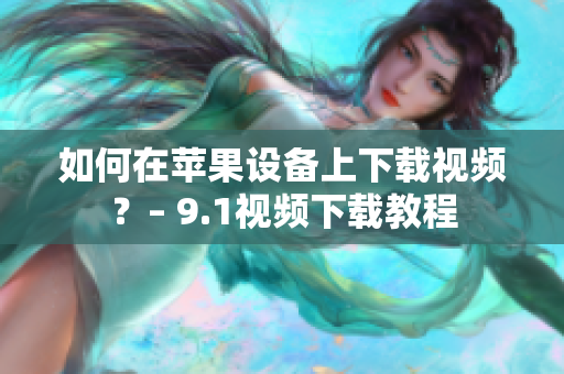 如何在苹果设备上下载视频？– 9.1视频下载教程