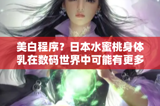 美白程序？日本水蜜桃身体乳在数码世界中可能有更多作用