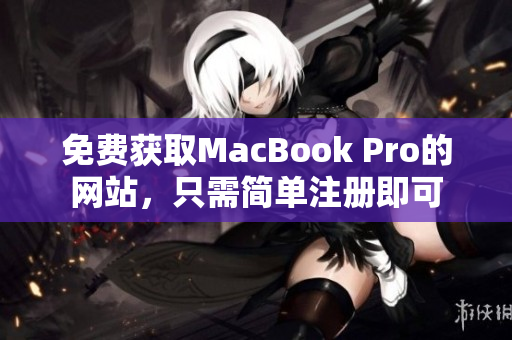 免费获取MacBook Pro的网站，只需简单注册即可