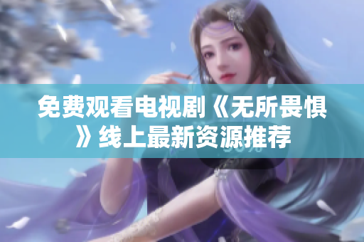 免费观看电视剧《无所畏惧》线上最新资源推荐