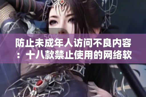 防止未成年人访问不良内容：十八款禁止使用的网络软件