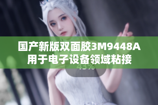 国产新版双面胶3M9448A用于电子设备领域粘接