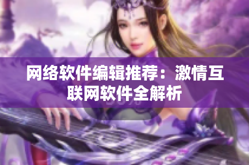 网络软件编辑推荐：激情互联网软件全解析