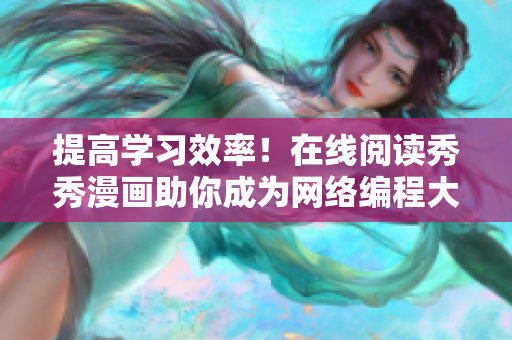 提高学习效率！在线阅读秀秀漫画助你成为网络编程大神！