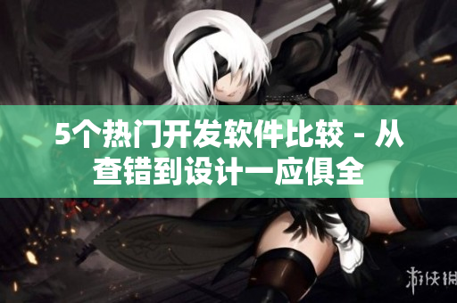 5个热门开发软件比较 - 从查错到设计一应俱全