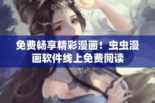免费畅享精彩漫画！虫虫漫画软件线上免费阅读