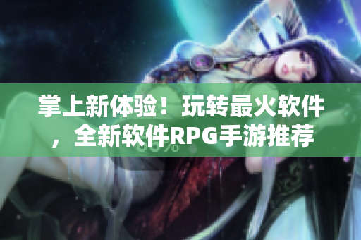 掌上新体验！玩转最火软件，全新软件RPG手游推荐