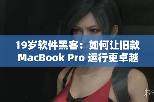 19岁软件黑客：如何让旧款 MacBook Pro 运行更卓越？